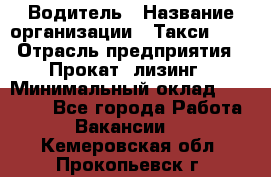 Водитель › Название организации ­ Такси-068 › Отрасль предприятия ­ Прокат, лизинг › Минимальный оклад ­ 60 000 - Все города Работа » Вакансии   . Кемеровская обл.,Прокопьевск г.